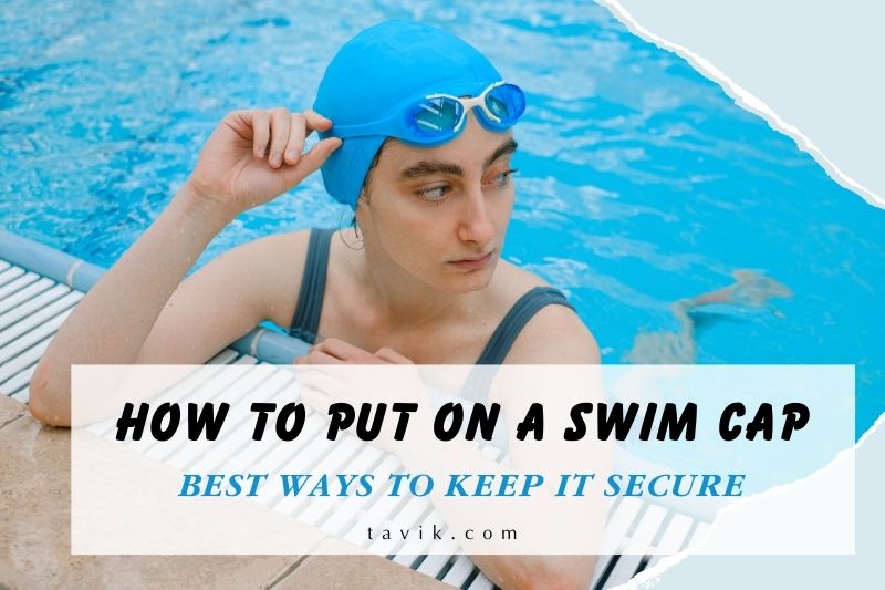 How To Put On A Swim Cap: Best Ways To Keep It Secure [2022]