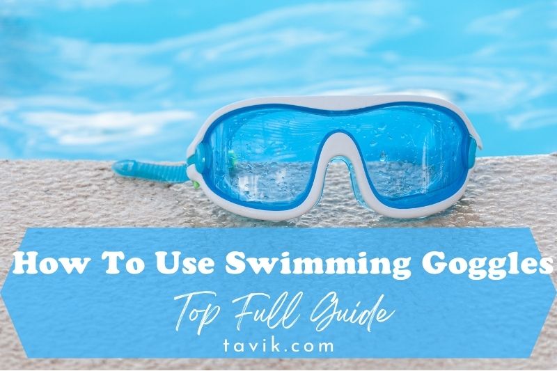 How To Use Swimming Goggles? Top Full Guide 2022